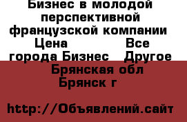 Бизнес в молодой перспективной французской компании › Цена ­ 30 000 - Все города Бизнес » Другое   . Брянская обл.,Брянск г.